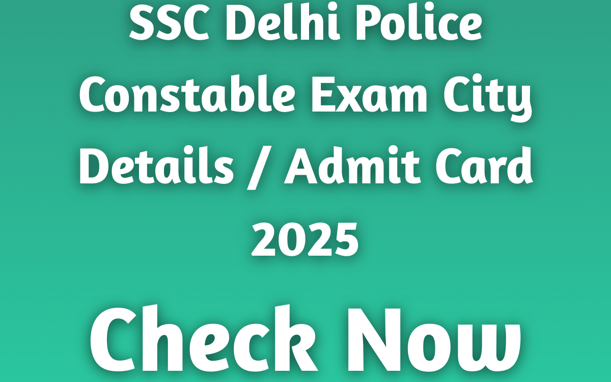 SSC Delhi Police Constable Exam City Details / Admit Card 2025